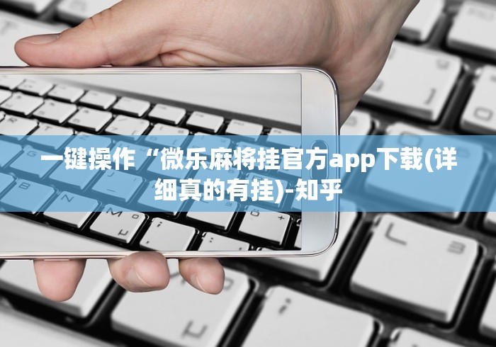 一键操作“微乐麻将挂官方app下载(详细真的有挂)-知乎 一键操作“微乐麻将挂官方app下载(详细真的有挂)-知乎