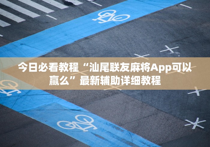今日必看教程“汕尾联友麻将App可以赢么”最新辅助详细教程