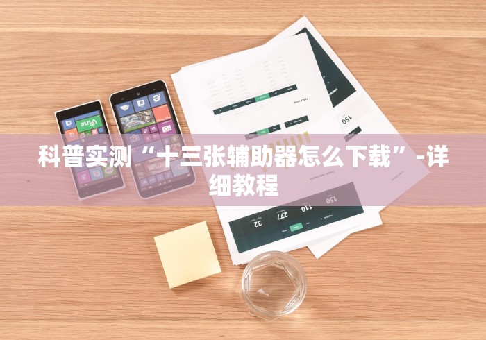科普实测“十三张辅助器怎么下载	”-详细教程