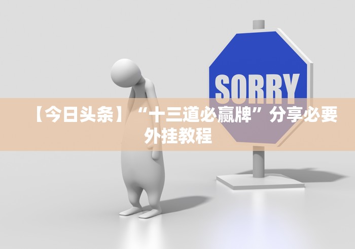 【今日头条】“十三道必赢牌	”分享必要外挂教程