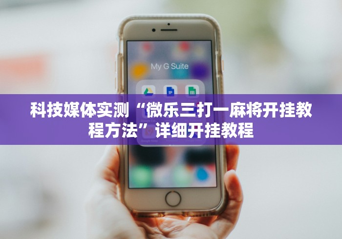 科技媒体实测“微乐三打一麻将开挂教程方法”详细开挂教程