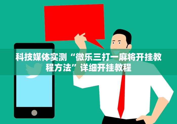 科技媒体实测“微乐三打一麻将开挂教程方法”详细开挂教程