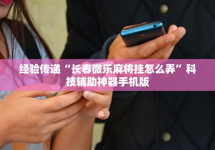 [推荐]“微乐广西麻将万能开挂器代发飞机”辅助工具插件,揭秘技巧开挂