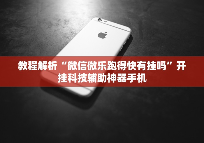教程解析“微信微乐跑得快有挂吗”开挂科技辅助神器手机