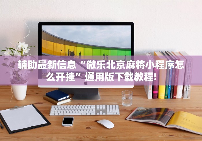 辅助最新信息“微乐北京麻将小程序怎么开挂”通用版下载教程!