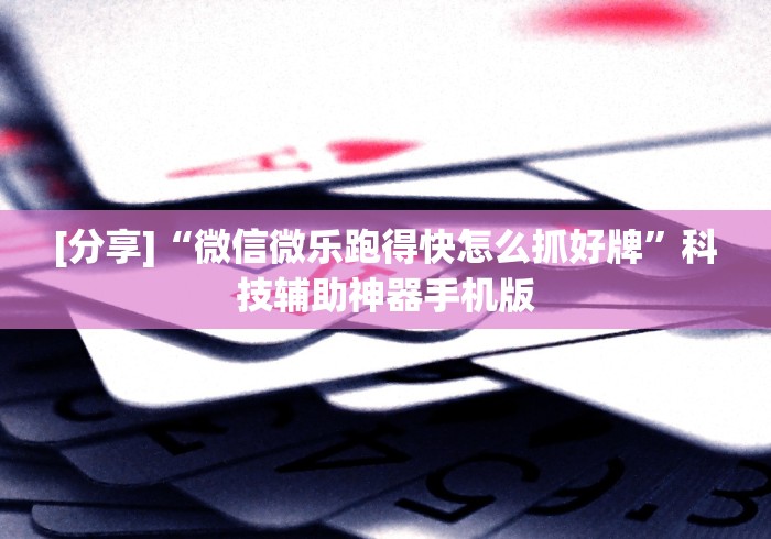 [分享]“微信微乐跑得快怎么抓好牌”科技辅助神器手机版