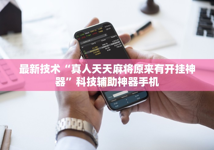 最新技术“真人天天麻将原来有开挂神器	”科技辅助神器手机