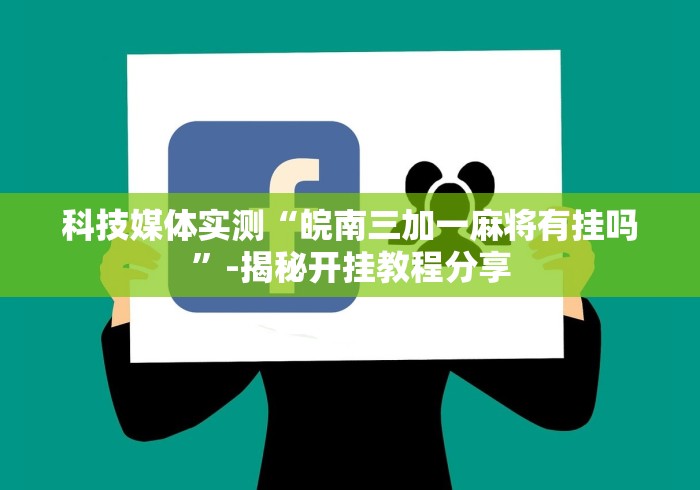 科技媒体实测“皖南三加一麻将有挂吗	”-揭秘开挂教程分享