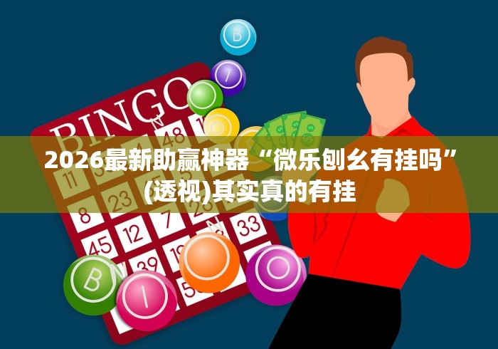 2026最新助赢神器“微乐刨幺有挂吗”(透视)其实真的有挂