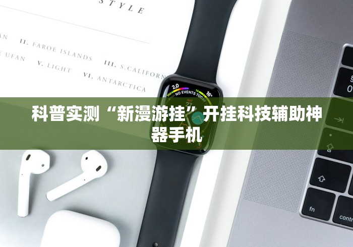 科普实测“新漫游挂”开挂科技辅助神器手机