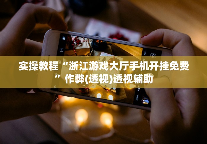 实操教程“浙江游戏大厅手机开挂免费”作弊(透视)透视辅助
