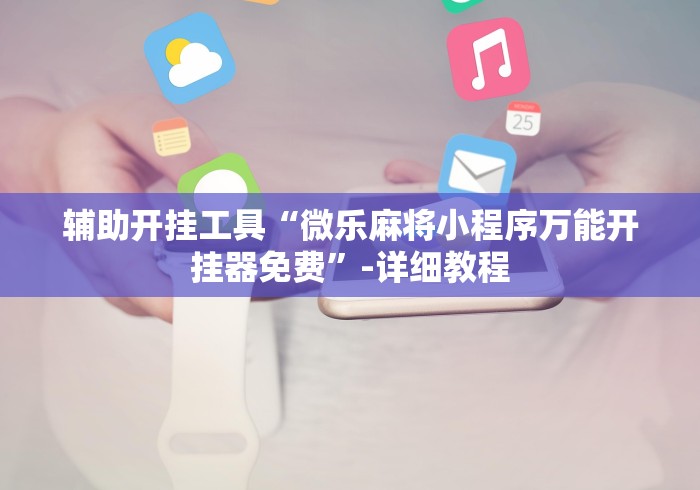 辅助开挂工具“微乐麻将小程序万能开挂器免费”-详细教程