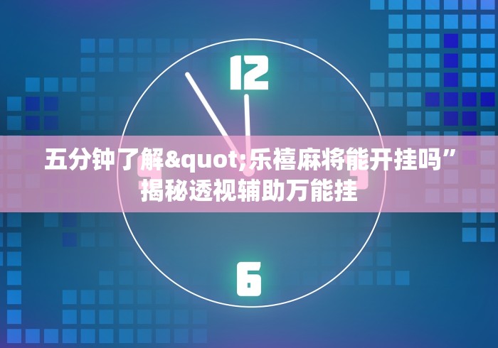 五分钟了解"乐禧麻将能开挂吗	”揭秘透视辅助万能挂