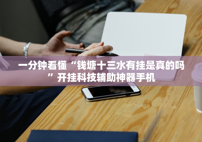 一分钟看懂“钱塘十三水有挂是真的吗”开挂科技辅助神器手机