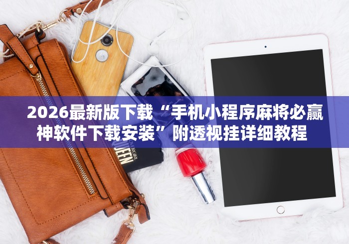 2026最新版下载“手机小程序麻将必赢神软件下载安装	”附透视挂详细教程 