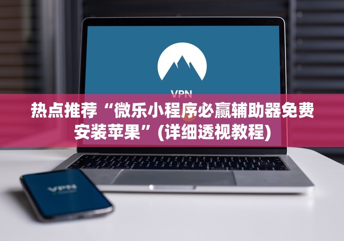 热点推荐“微乐小程序必赢辅助器免费安装苹果”(详细透视教程)
