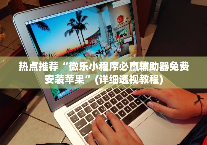 热点推荐“微乐小程序必赢辅助器免费安装苹果	”(详细透视教程)