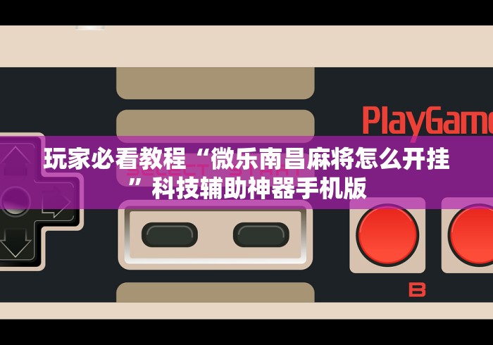 玩家必看教程“微乐南昌麻将怎么开挂	”科技辅助神器手机版