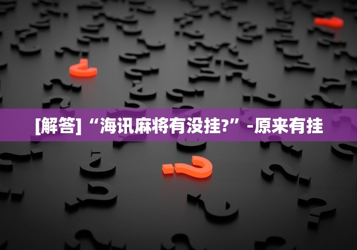 [解答]“海讯麻将有没挂?	”-原来有挂