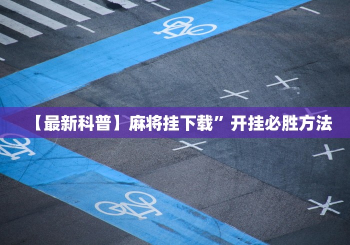 【最新科普】麻将挂下载”开挂必胜方法