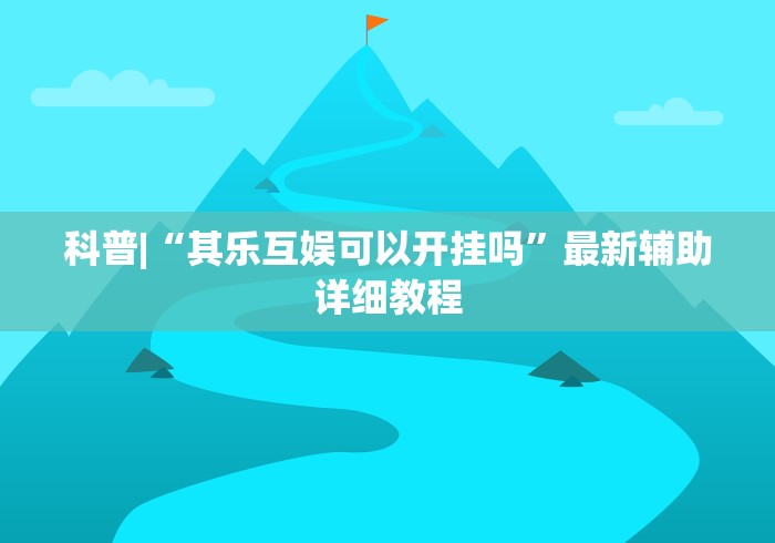 科普|“其乐互娱可以开挂吗”最新辅助详细教程