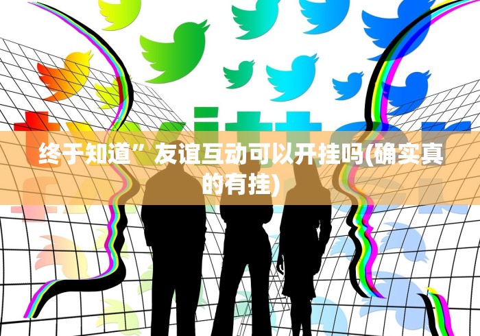 终于知道”友谊互动可以开挂吗(确实真的有挂)