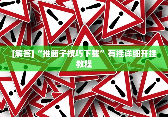 [解答]“推筒子技巧下载”有挂详细开挂教程