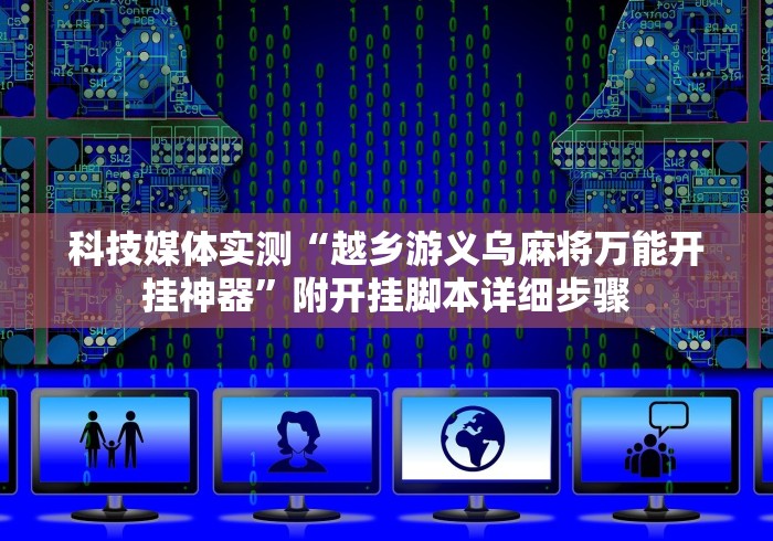 科技媒体实测“越乡游义乌麻将万能开挂神器	”附开挂脚本详细步骤