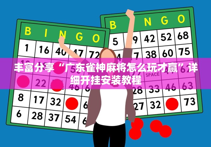 丰富分享“广东雀神麻将怎么玩才赢”详细开挂安装教程