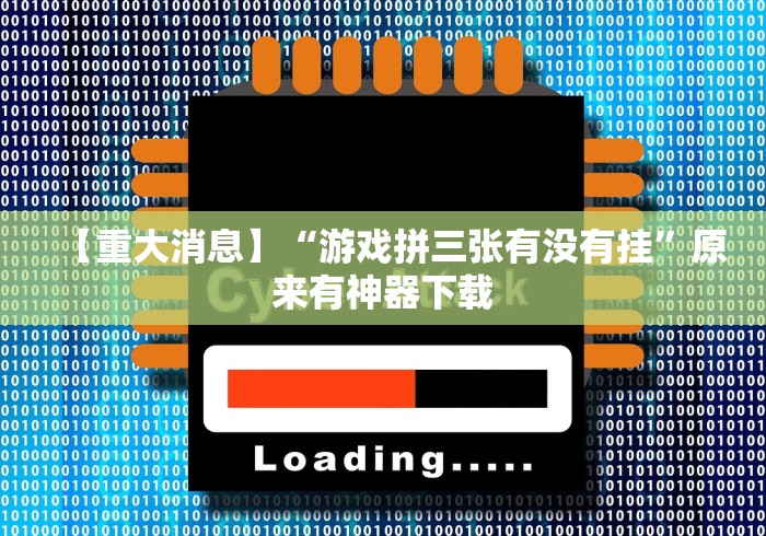 【重大消息】“游戏拼三张有没有挂”原来有神器下载