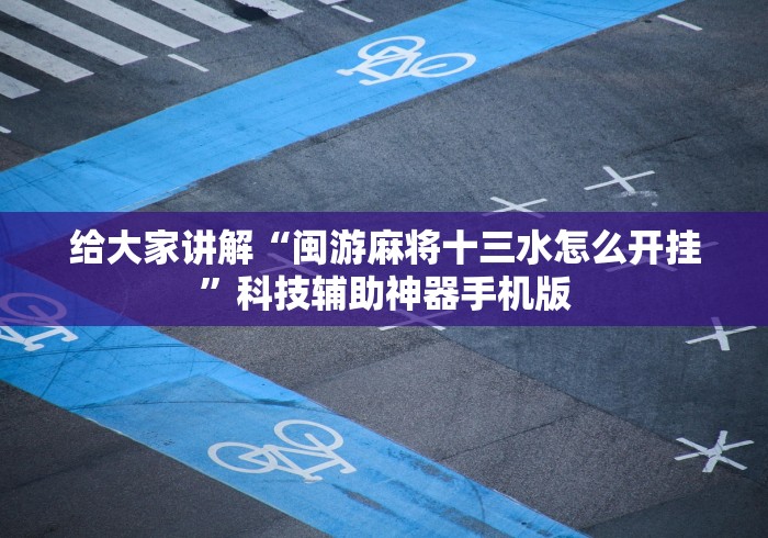 给大家讲解“闽游麻将十三水怎么开挂”科技辅助神器手机版
