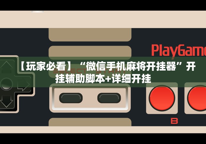 【玩家必看】“微信手机麻将开挂器”开挂辅助脚本+详细开挂