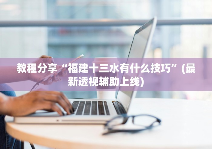 教程分享“福建十三水有什么技巧”(最新透视辅助上线)