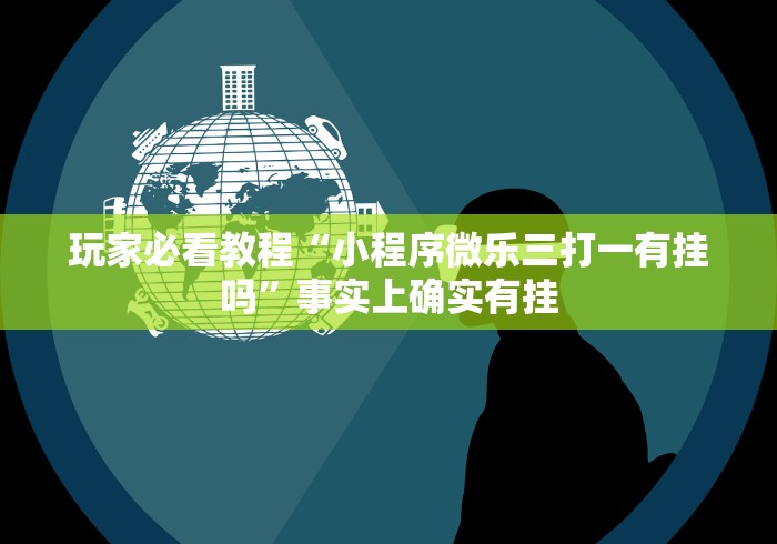 玩家必看教程“小程序微乐三打一有挂吗	”事实上确实有挂