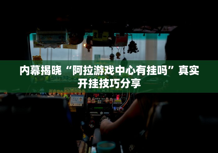 内幕揭晓“阿拉游戏中心有挂吗”真实开挂技巧分享