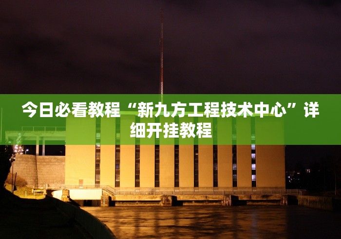 今日必看教程“新九方工程技术中心”详细开挂教程