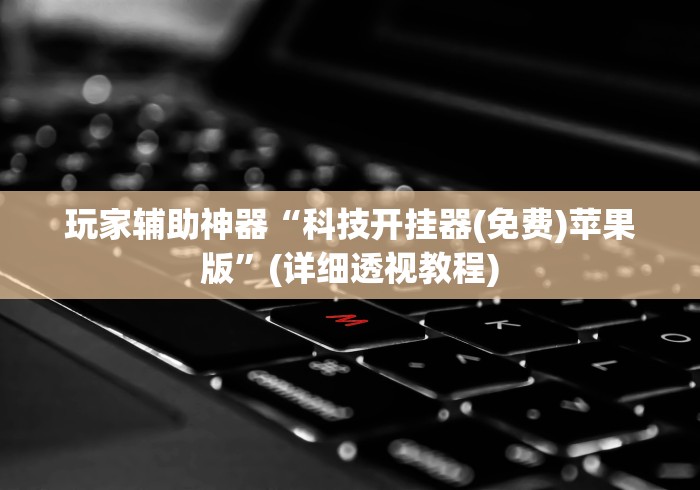 玩家辅助神器“科技开挂器(免费)苹果版	”(详细透视教程)