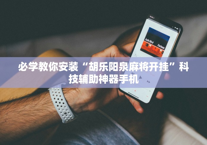 必学教你安装“胡乐阳泉麻将开挂	”科技辅助神器手机