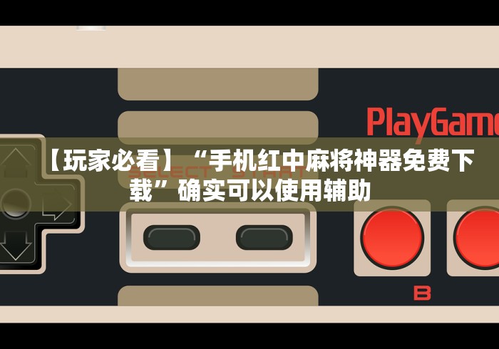 【玩家必看】“手机红中麻将神器免费下载	”确实可以使用辅助