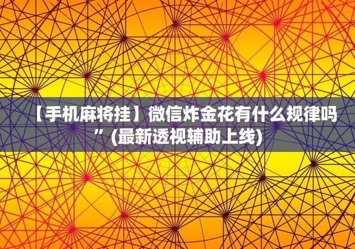 【手机麻将挂】微信炸金花有什么规律吗	”(最新透视辅助上线)