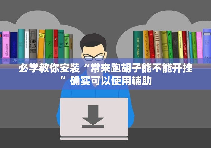 必学教你安装“常来跑胡子能不能开挂	”确实可以使用辅助