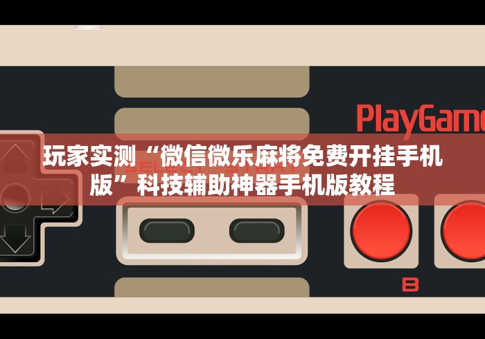 玩家实测“微信微乐麻将免费开挂手机版”科技辅助神器手机版教程