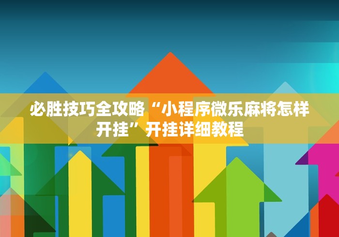 必胜技巧全攻略“小程序微乐麻将怎样开挂	”开挂详细教程