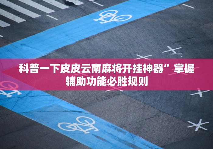 科普一下皮皮云南麻将开挂神器	”掌握辅助功能必胜规则