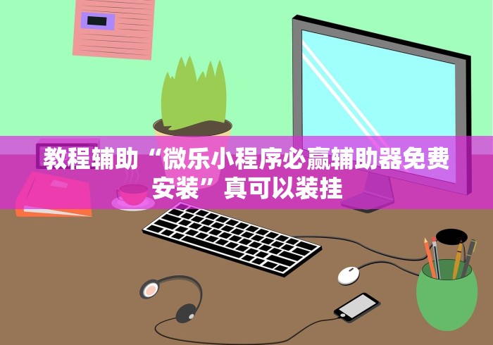 教程辅助“微乐小程序必赢辅助器免费安装”真可以装挂