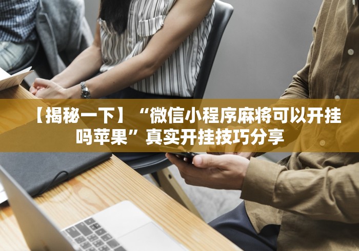 【揭秘一下】“微信小程序麻将可以开挂吗苹果”真实开挂技巧分享