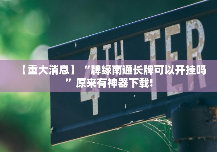 【重大消息】“牌缘南通长牌可以开挂吗	”原来有神器下载!