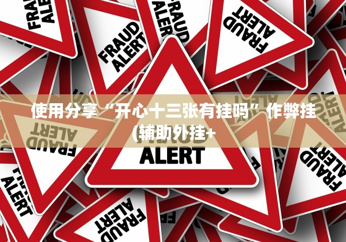 使用分享“开心十三张有挂吗	”作弊挂(辅助外挂+