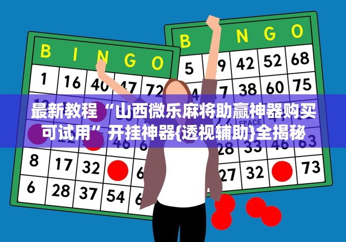 最新教程“山西微乐麻将助赢神器购买可试用	”开挂神器{透视辅助}全揭秘