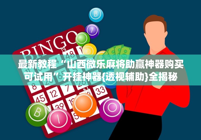 最新教程“山西微乐麻将助赢神器购买可试用”开挂神器{透视辅助}全揭秘